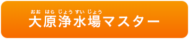 チャレンジ！大原浄水場マスター